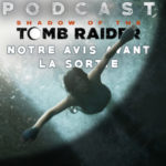 PODCAST | Shadow of the Tomb Raider – Notre avis avant la sortie